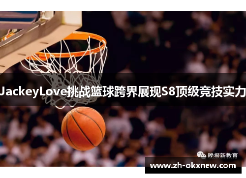 JackeyLove挑战篮球跨界展现S8顶级竞技实力 JackeyLove挑战篮球跨界展现S8顶级竞技实力