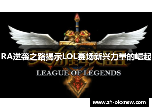 RA逆袭之路揭示LOL赛场新兴力量的崛起 RA逆袭之路揭示LOL赛场新兴力量的崛起