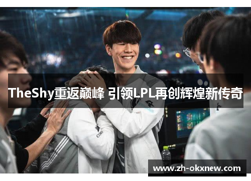 TheShy重返巅峰 引领LPL再创辉煌新传奇 TheShy重返巅峰 引领LPL再创辉煌新传奇