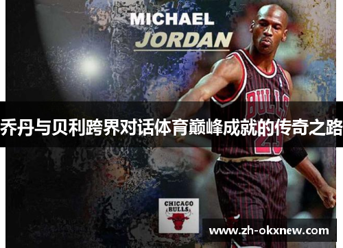 乔丹与贝利跨界对话体育巅峰成就的传奇之路