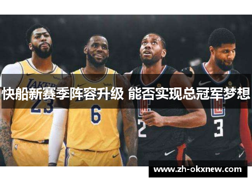 快船新赛季阵容升级 能否实现总冠军梦想 快船新赛季阵容升级 能否实现总冠军梦想